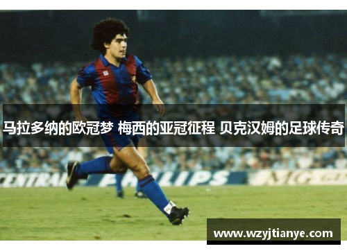 马拉多纳的欧冠梦 梅西的亚冠征程 贝克汉姆的足球传奇