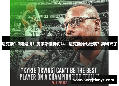 尼克斯1-3陷绝境！皮尔斯推特再讽：尼克斯抢七逆袭？笑料罢了